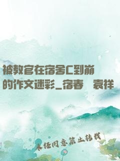 被教官在宿舍C到崩潰的作文迷彩